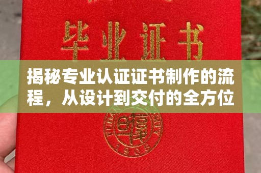 带岭揭秘专业认证证书制作的流程，从设计到交付的全方位指南