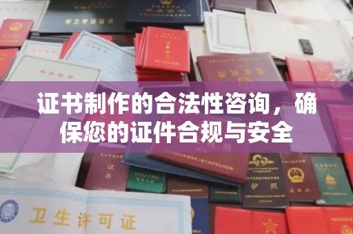 平凉证书制作的合法性咨询，确保您的证件合规与安全